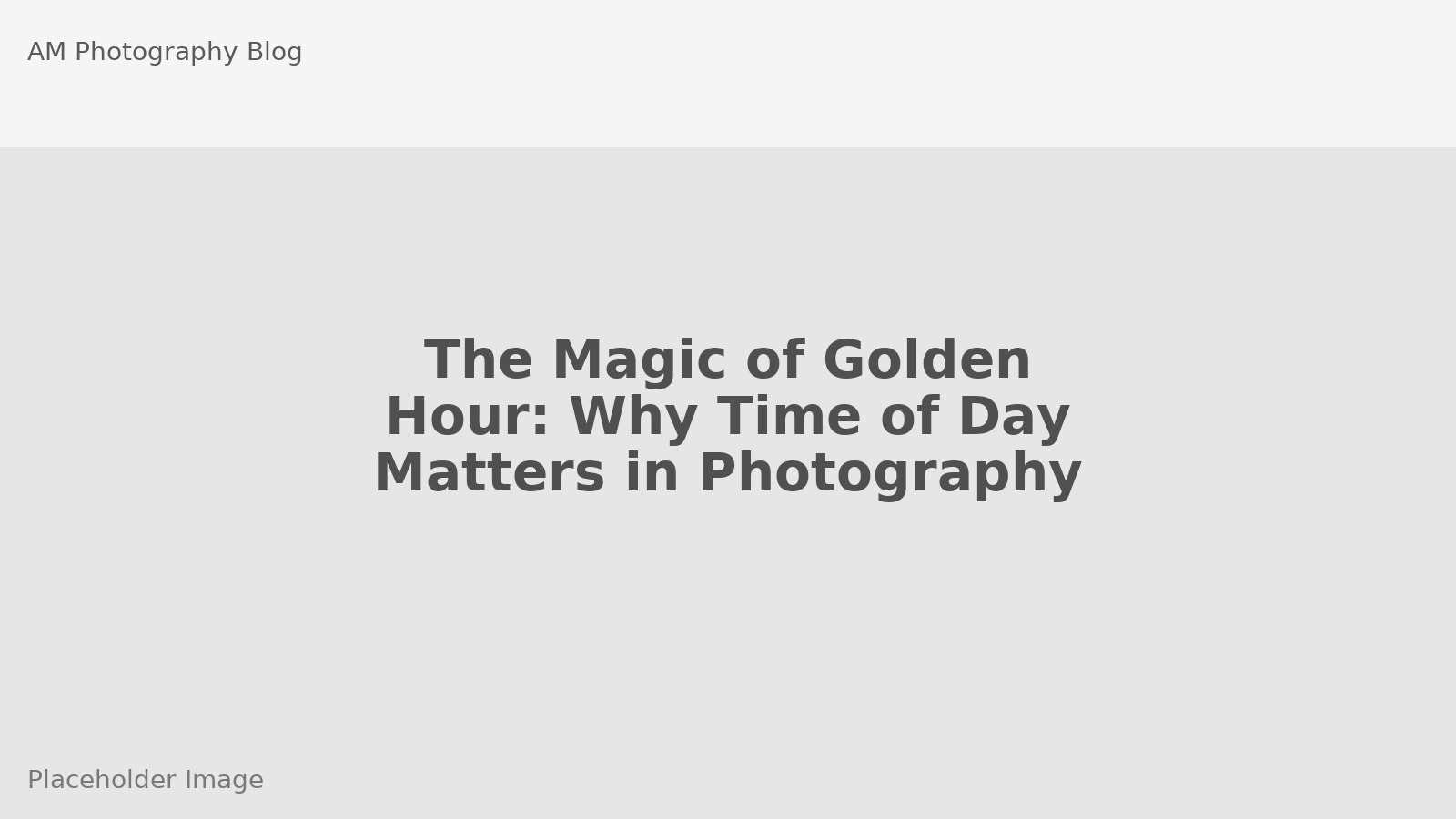 The Magic of Golden Hour: Why Time of Day Matters in Photography