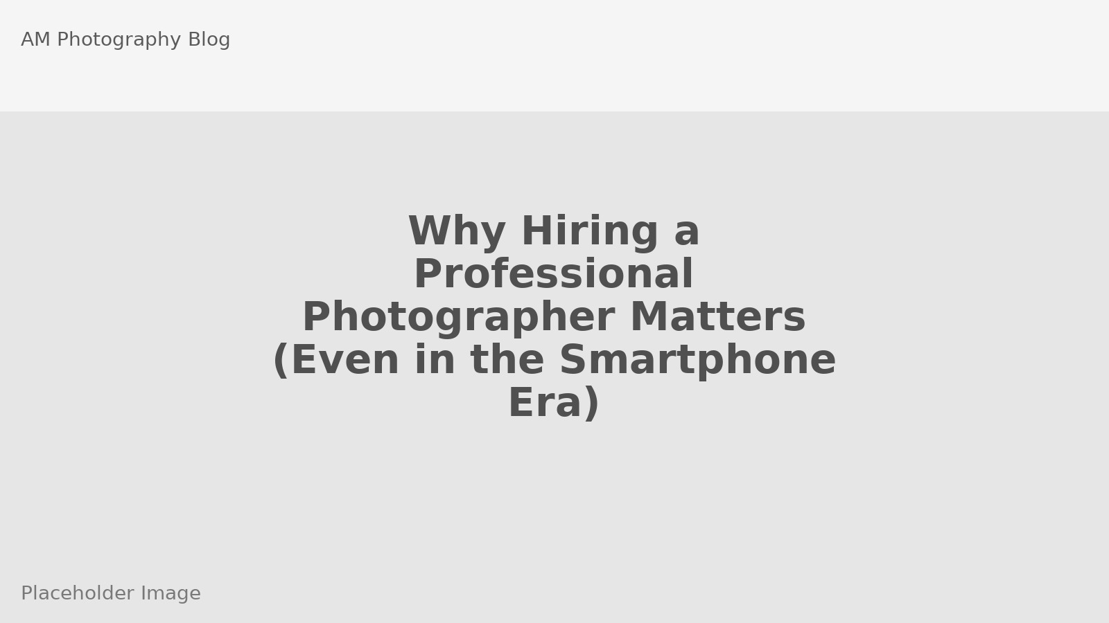 Why Hiring a Professional Photographer Matters (Even in the Smartphone Era)